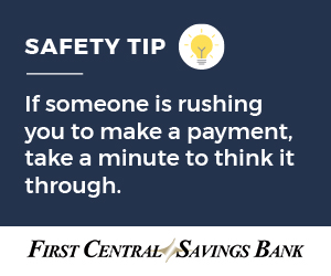 Safety Tip that reads If someone is rushing to make a payment, take a minute to think it through. On the bottom is the First Central Savings Bank name and logo.